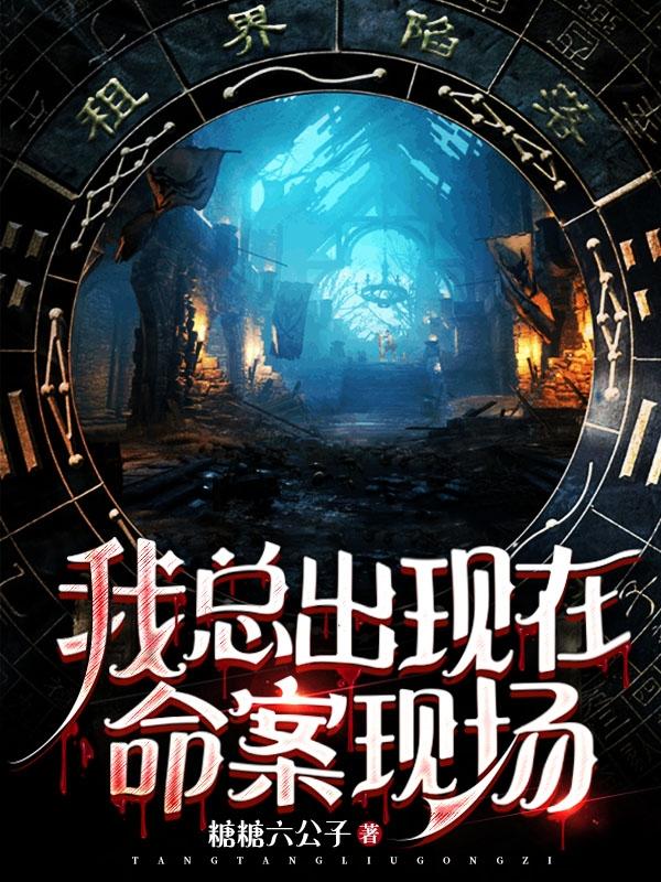 我总出现在命案现场糖糖六公子，我总出现在命案现场小说免费阅读