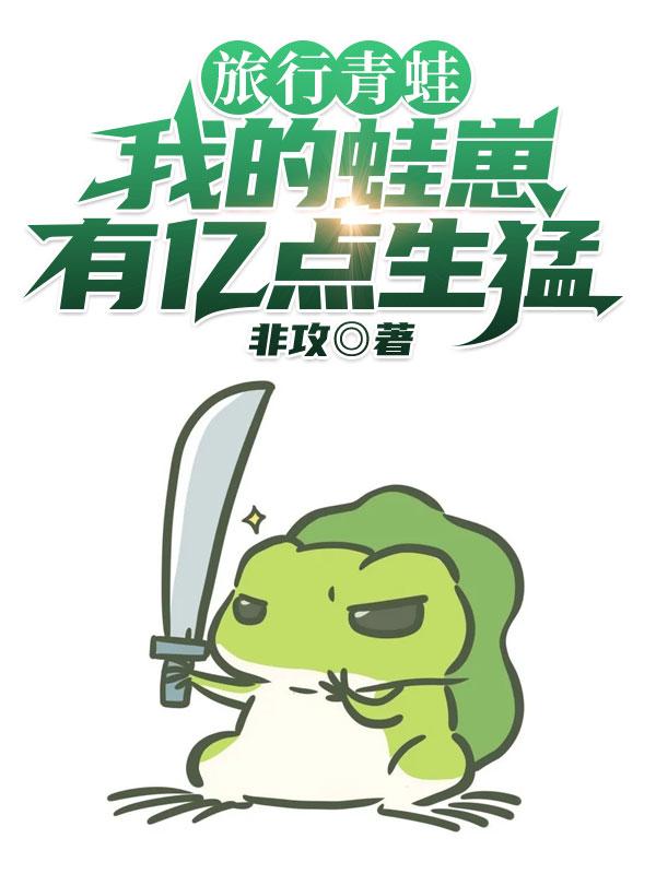 旅行青蛙：我的蛙崽有亿点生猛最新章节，旅行青蛙：我的蛙崽有亿点生猛免费阅读