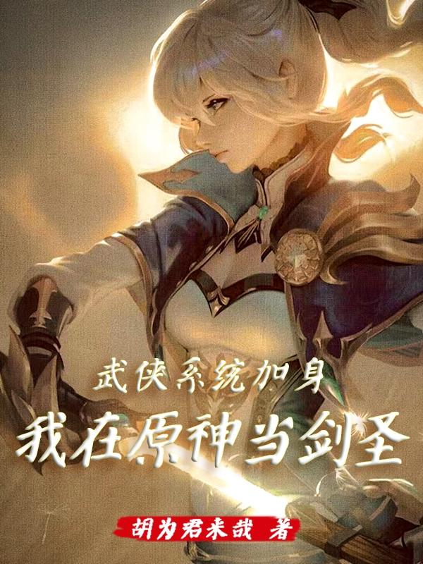 武侠系统加身，我在原神当剑圣胡为君来哉，武侠系统加身，我在原神当剑圣小说免费阅读