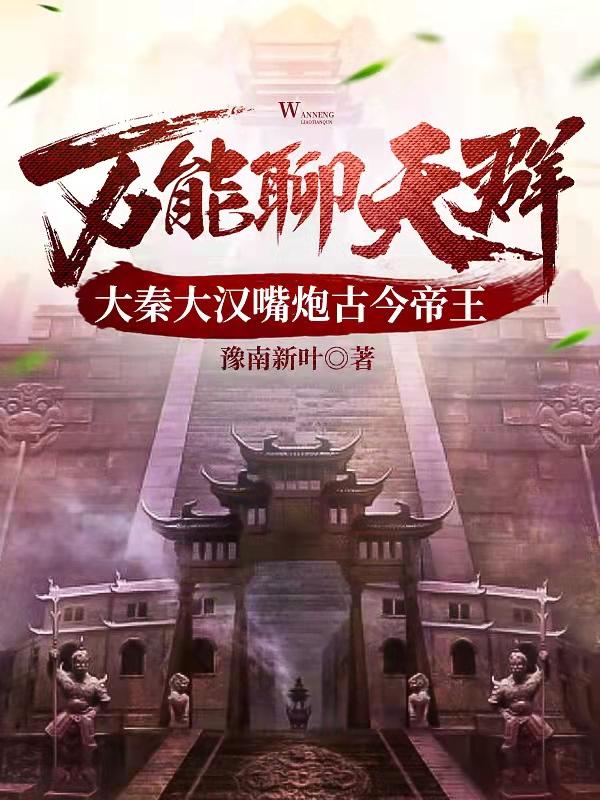 完整版《万能聊天群大秦大汉嘴炮古今帝王》txt下载