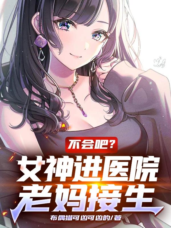 顾平安王一一小说《不会吧？女神进医院，老妈接生》在线阅读