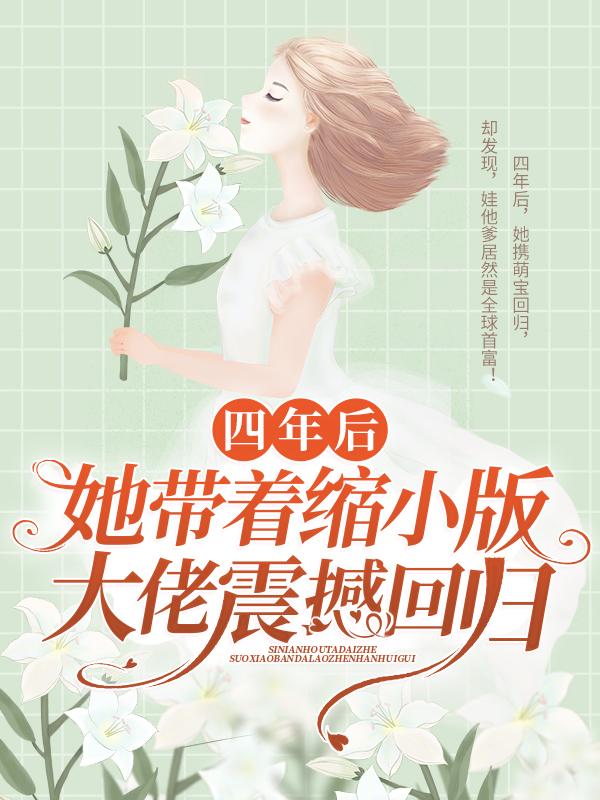 已完结小说《四年后，她带着缩小版大佬震撼回归》全章节在线阅读-优文网