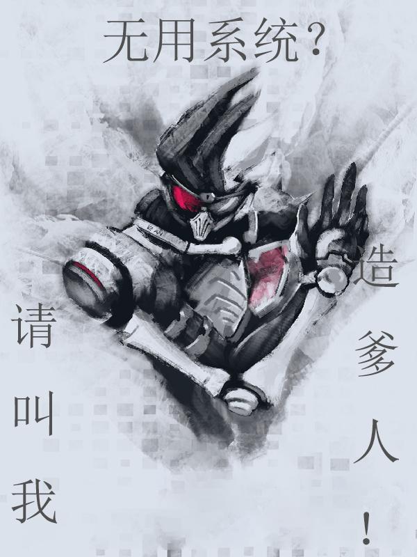 韩赫小说《无用系统？请叫我造爹人》在线阅读