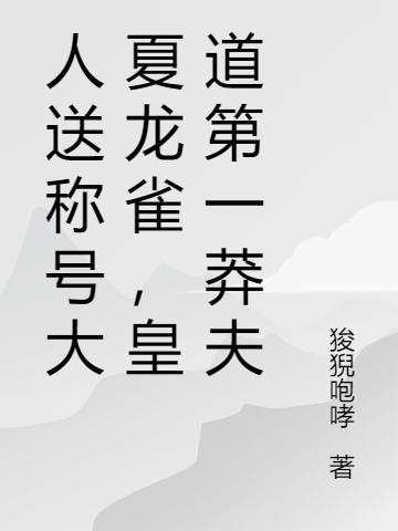 求人送称号大夏龙雀，皇道第一莽夫小说免费资源-推书帮