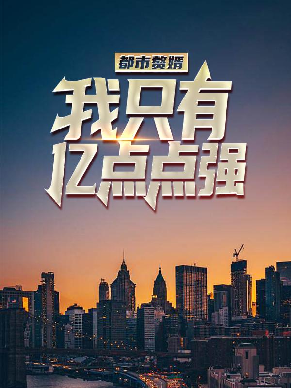 《都市赘婿:我只有亿点点强》全集免费在线阅读（高莉莉吴泪）