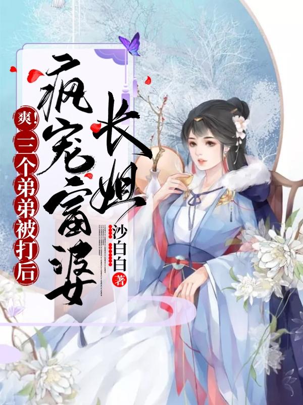 小说《爽！三个弟弟被打后疯宠富婆长姐》全文免费阅读