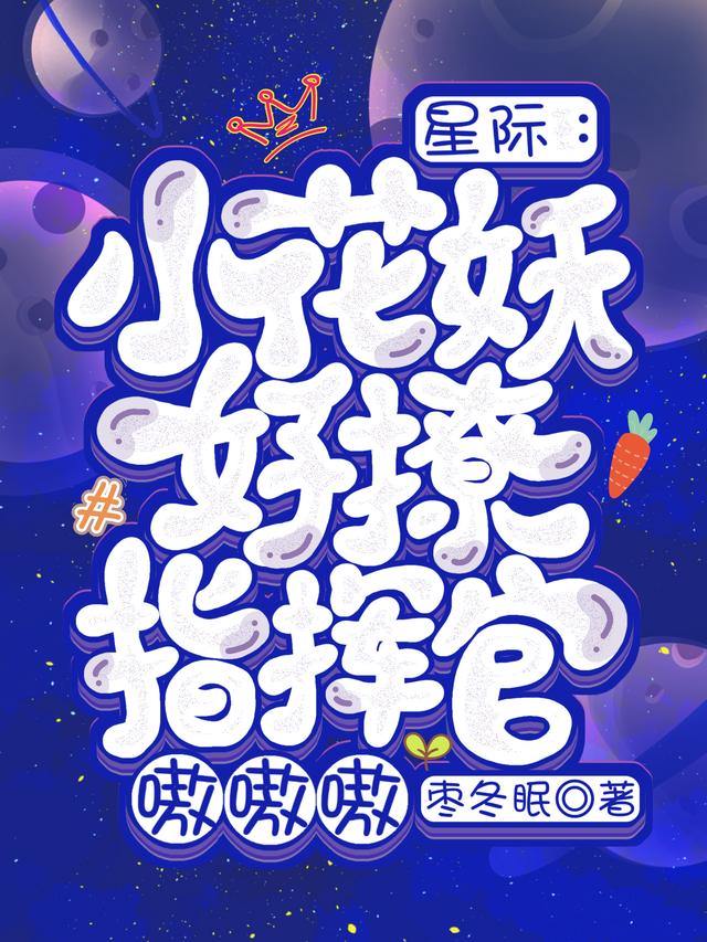 星际：小花妖好撩，指挥官嗷嗷嗷（碧黎伊狼）在线免费阅读