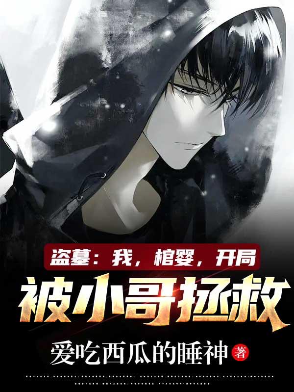 盗墓：我，棺婴，开局被小哥拯救（张云林小哥）在线免费阅读