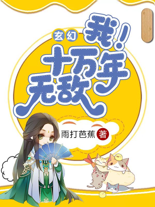 玄幻：我！十万年无敌小说，玄幻：我！十万年无敌最新章节