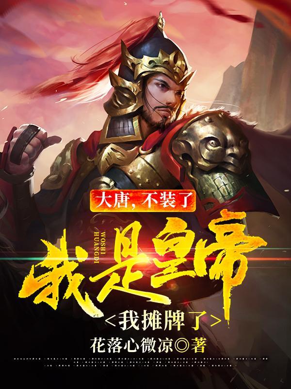 求大唐，不装了，我是皇帝我摊牌了小说免费资源-优文网