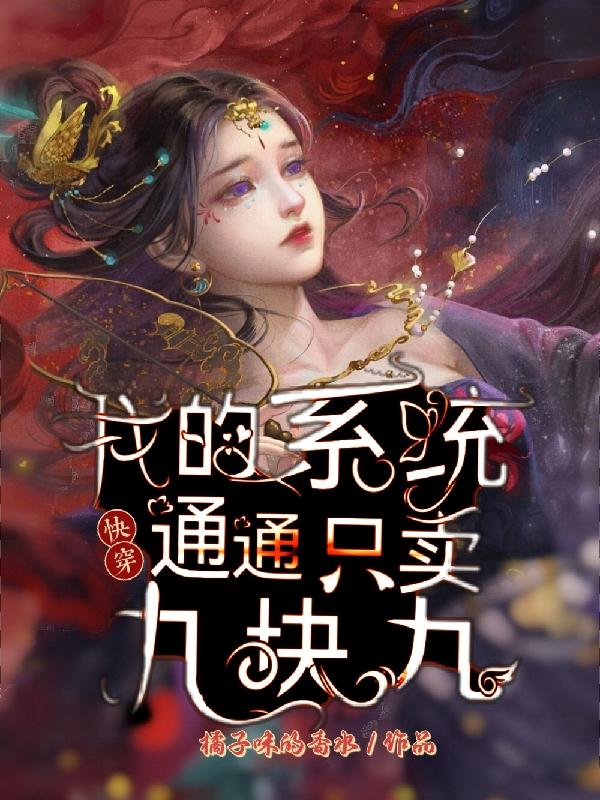 小说《快穿：我的系统通通只卖九块九》全文免费阅读