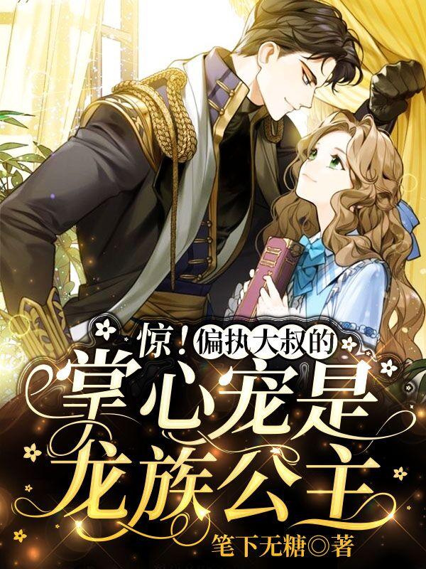小说《惊！偏执大叔的掌心宠是龙族公主》在线全文阅读