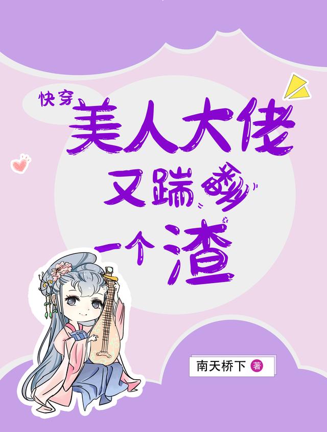 《快穿：美人大佬又踹翻一个渣》小说全文在线试读，《快穿：美人大佬又踹翻一个渣》最新章节目录