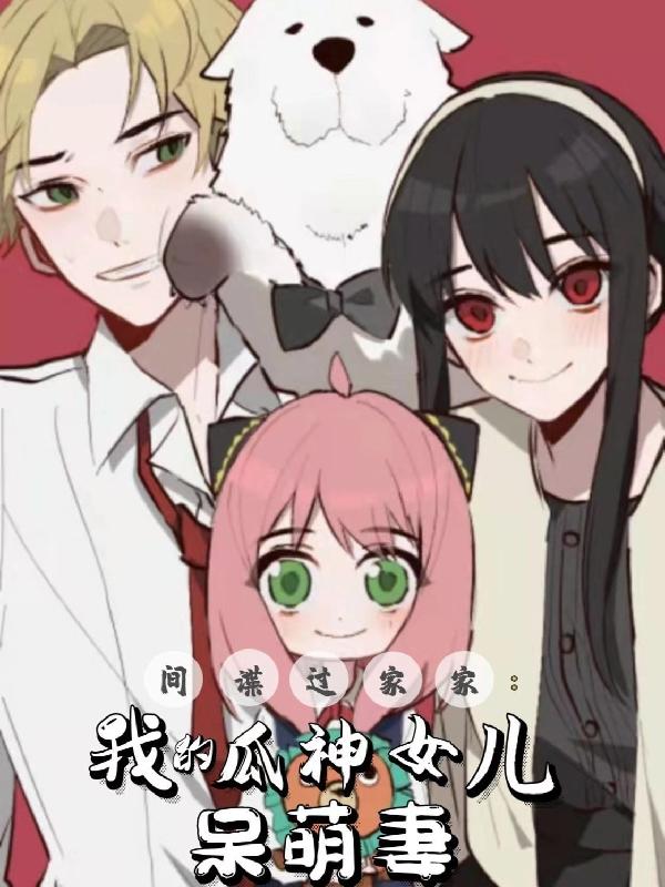 福杰小说《间谍过家家：我的瓜神女儿呆萌妻》在线阅读-优文网