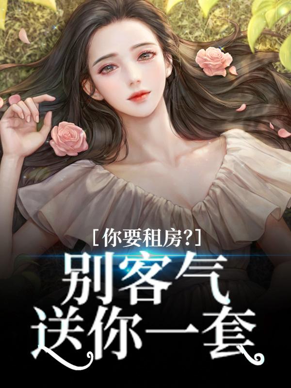 《你要租房？别客气，送你一套》小说章节目录全文免费阅读-经典文学