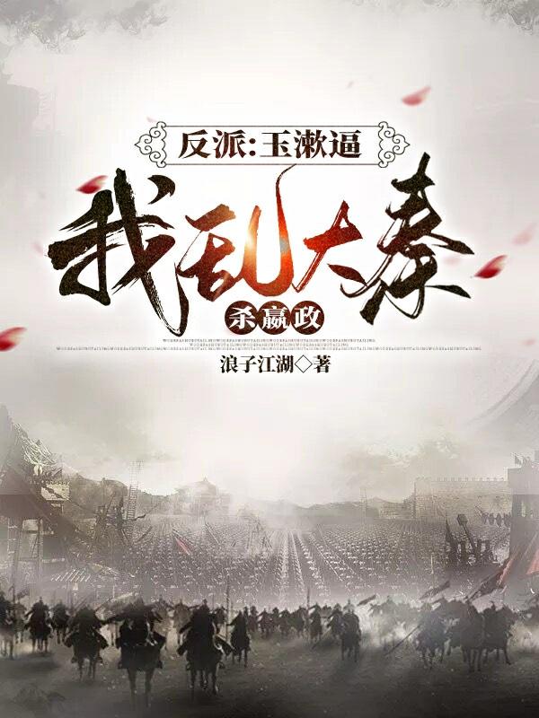 反派：玉漱逼我乱大秦，杀嬴政浪子江湖，反派：玉漱逼我乱大秦，杀嬴政小说免费阅读