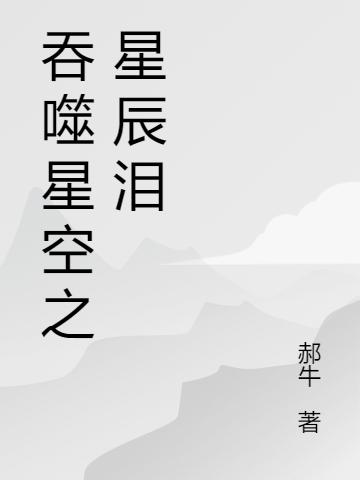 小说《吞噬星空之星辰泪》全文免费阅读