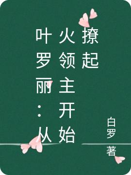 叶罗丽：从火领主开始撩起白罗，叶罗丽：从火领主开始撩起小说免费阅读