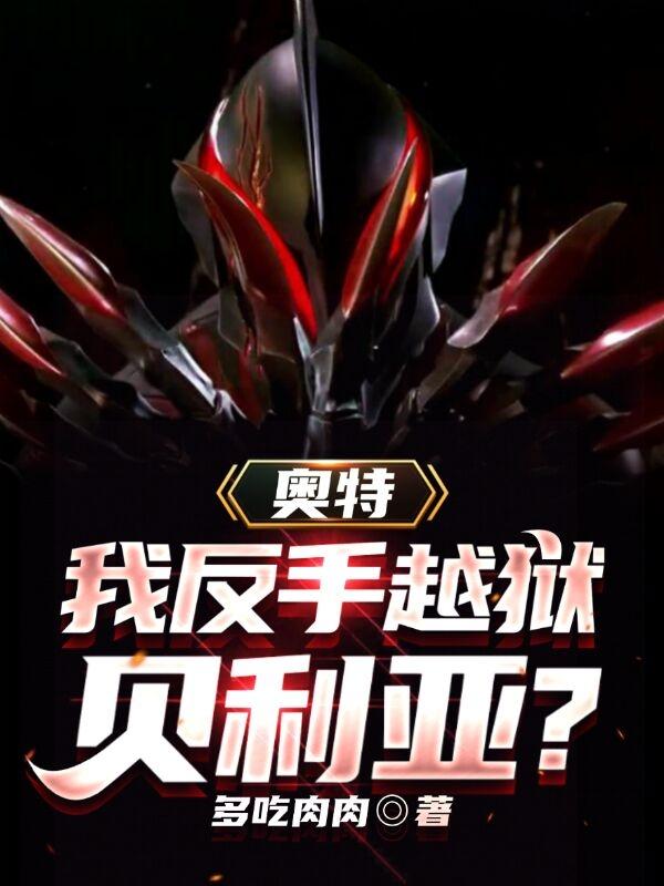 奥特：贝利亚？我反手越狱贝利亚小说免费阅读-瑞奇文学