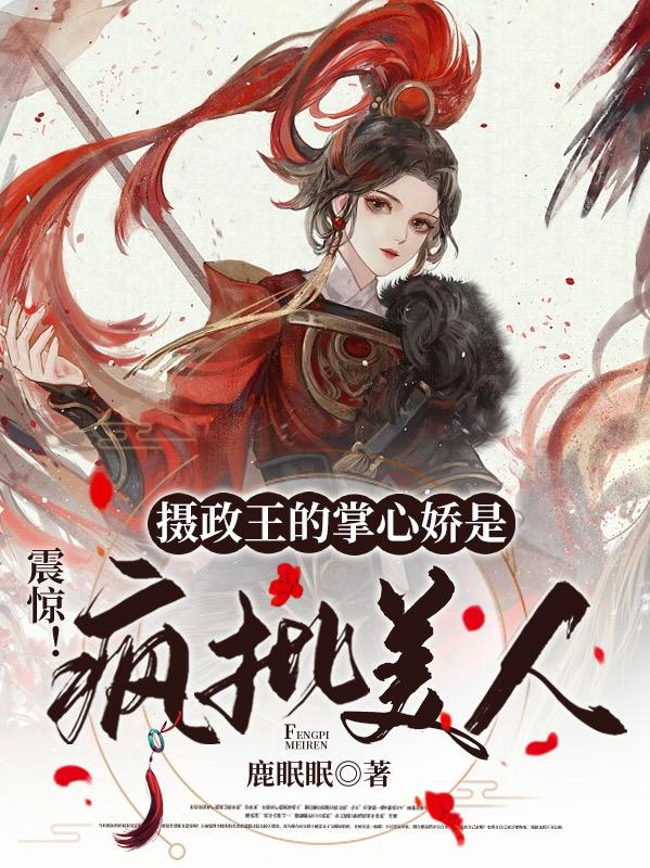 完整版《震惊！摄政王的掌心娇是疯批美人》txt下载