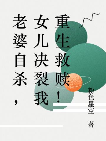 老婆自杀，女儿决裂我重生救赎！最新章节，老婆自杀，女儿决裂我重生救赎！免费阅读
