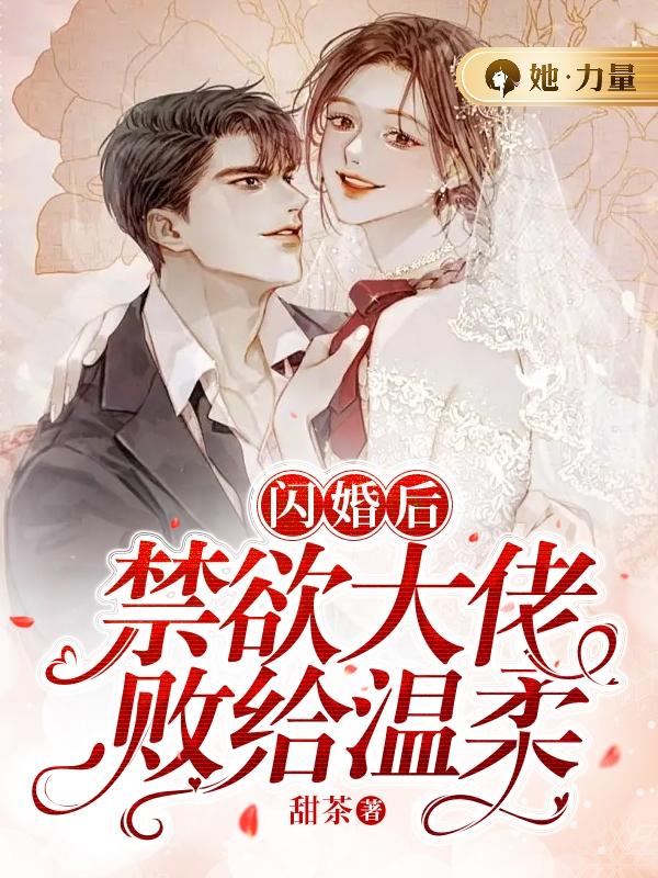 闪婚后，禁欲大佬败给温柔小说，闪婚后，禁欲大佬败给温柔慕心语姜荞苏清梨