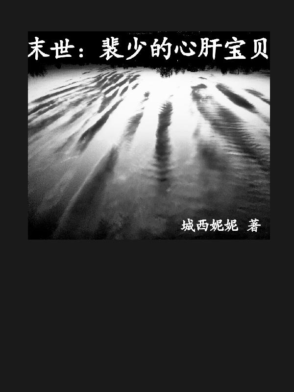 末世：裴少的心肝宝贝（唐媛裴旻轩）在线免费阅读