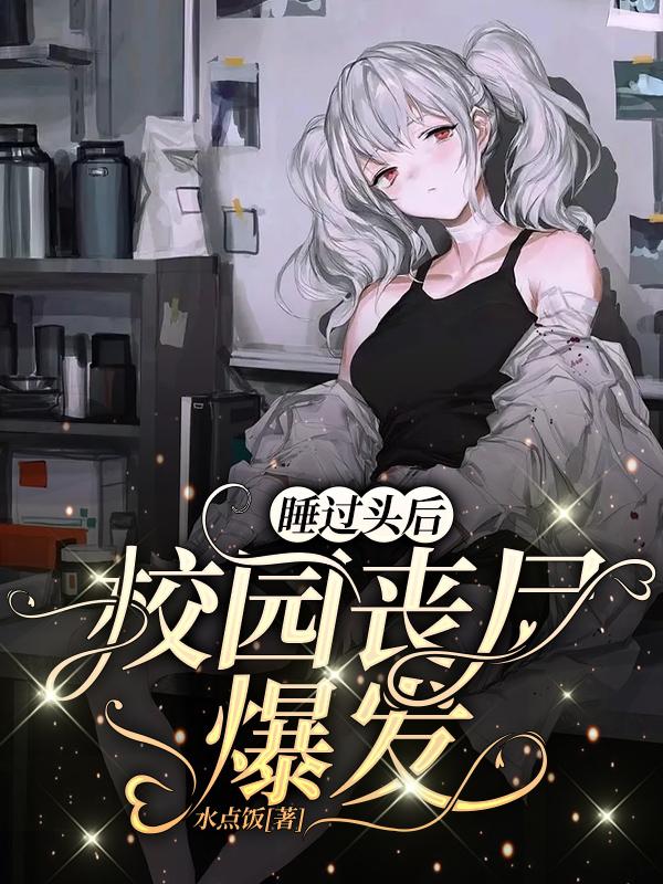 睡过头后，校园丧尸爆发水点饭，睡过头后，校园丧尸爆发小说免费阅读
