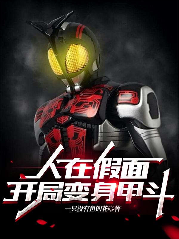 人在假面，开局变身甲斗（天道总司加贺美新）在线免费阅读
