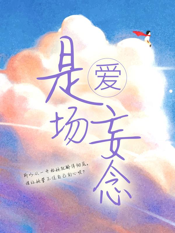 爱，是场妄念小说，爱，是场妄念免费阅读