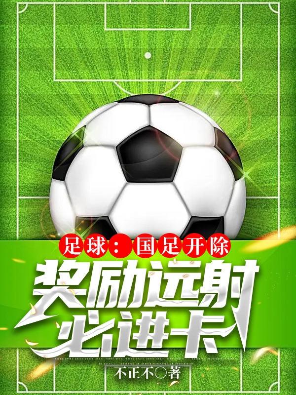 求足球：国足开除，奖励远射必进卡小说免费资源-优文网