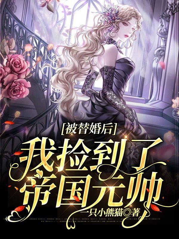 完整版《被替婚后我捡到了帝国元帅》txt下载