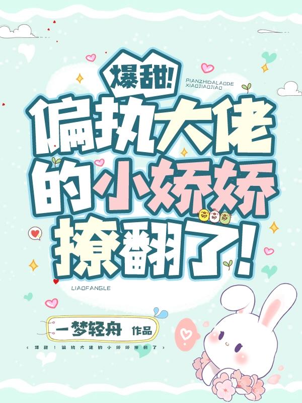 完整版《爆甜！偏执大佬的小娇娇撩翻了！》txt下载