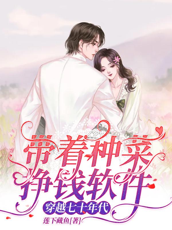 求带着种菜挣钱软件穿越七十年代小说免费资源