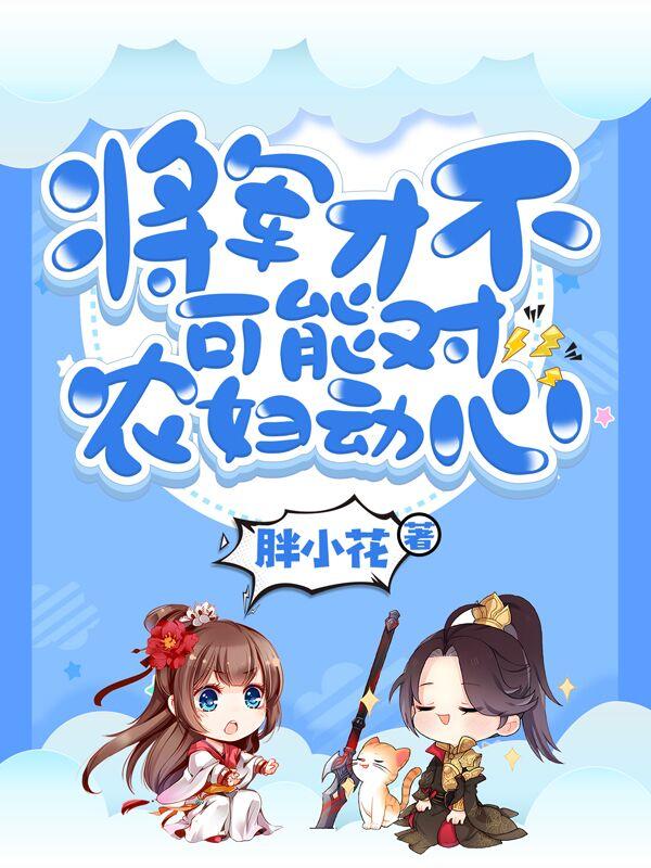 将军才不可能对农妇动心胖小花，将军才不可能对农妇动心小说免费阅读