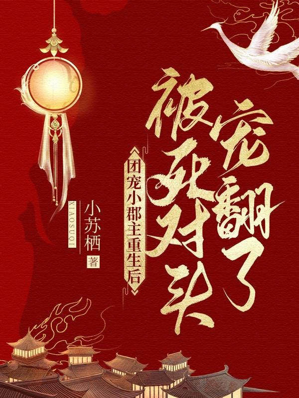 小说《团宠小郡主重生后被死对头宠翻了》在线全文阅读