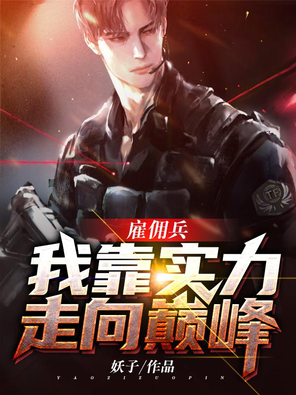 雇佣兵：我靠实力走向巅峰罗军丁涵，雇佣兵：我靠实力走向巅峰在线无弹窗阅读