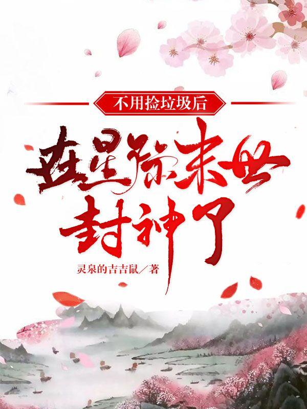 不用捡垃圾后，在星际末世封神了小说，不用捡垃圾后，在星际末世封神了全文在线阅读