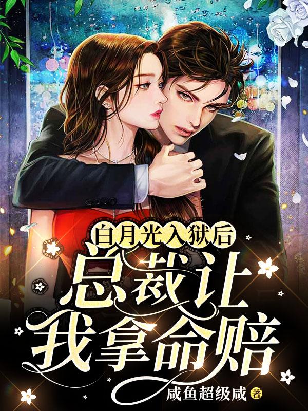 白月光入狱后，总裁让我拿命赔最新章节，白月光入狱后，总裁让我拿命赔免费阅读