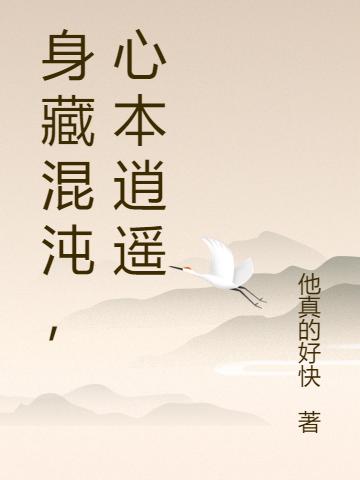 身藏混沌，心本逍遥他真的好快，身藏混沌，心本逍遥小说免费阅读