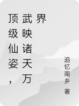 顶级仙姿，武映诸天万界最新章节，顶级仙姿，武映诸天万界免费阅读