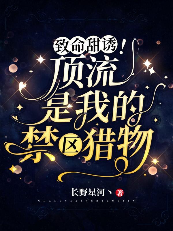 小说《致命甜诱！顶流是我的禁区猎物》全文免费阅读