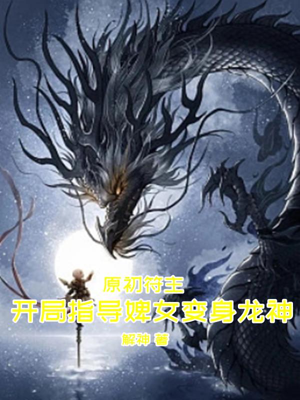 小说《原初符主：开局指导婢女变身龙神》在线全文阅读