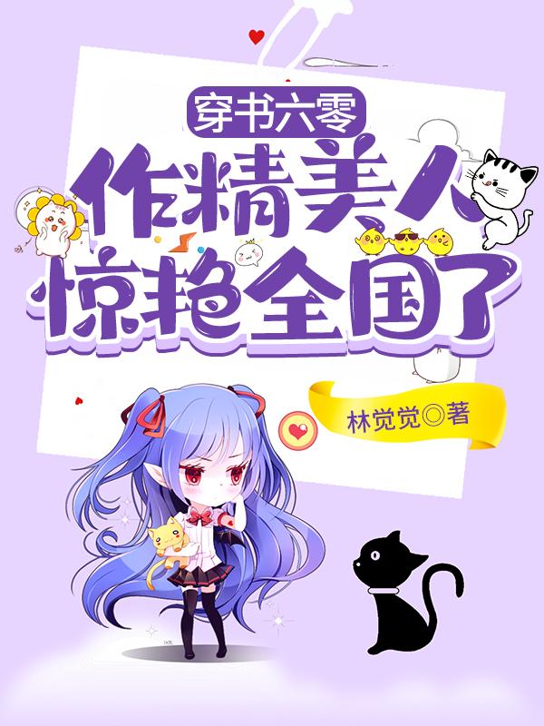 穿书六零：作精美人惊艳全国了林觉觉，穿书六零：作精美人惊艳全国了小说免费阅读