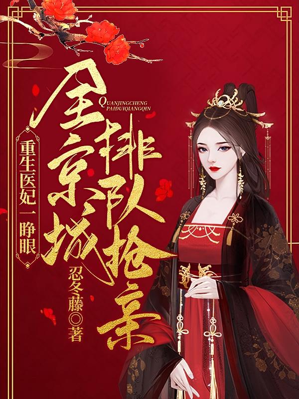 重生医妃一睁眼，全京城排队抢亲忍冬藤，重生医妃一睁眼，全京城排队抢亲小说免费阅读-瑞奇文学