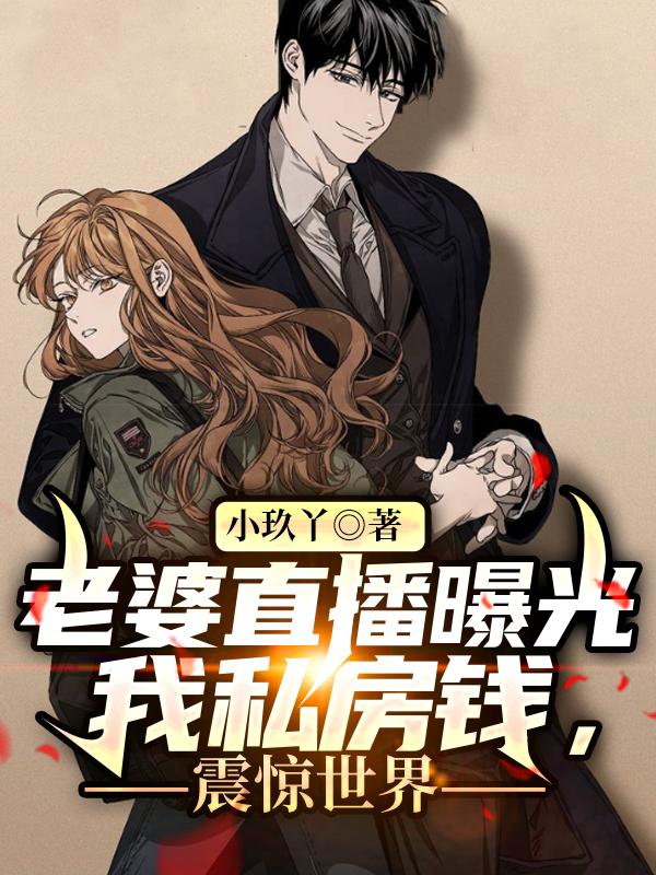 小说《老婆直播曝光我私房钱，震惊世界》全文免费阅读