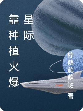 靠种植火爆星际卫柠小说免费阅读