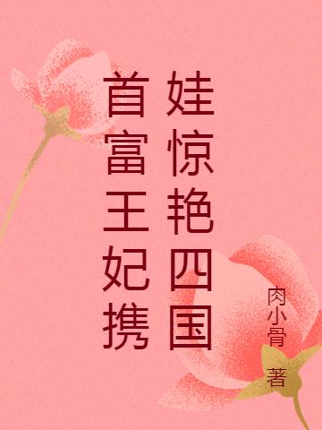 小说《首富王妃携娃惊艳四国》在线全文阅读