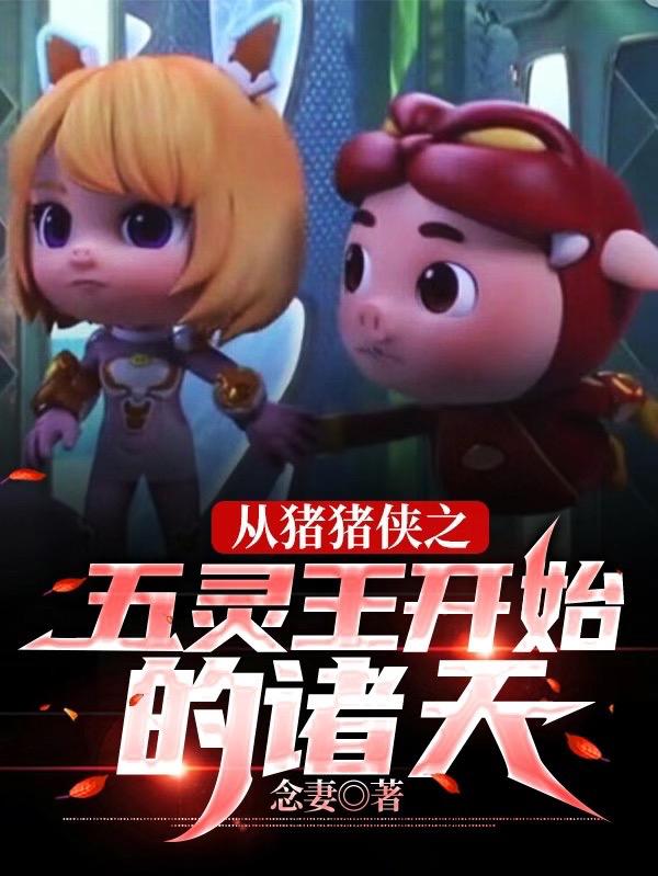 小说《从猪猪侠之五灵王开始的诸天》全文免费阅读