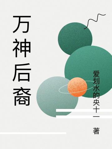 万神后裔爱划水的央十一，万神后裔小说免费阅读